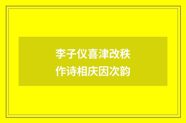 李子仪喜津改秩作诗相庆因次韵
