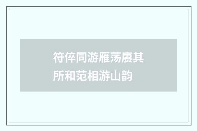 符倅同游雁荡赓其所和范相游山韵