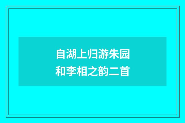 自湖上归游朱园和李相之韵二首