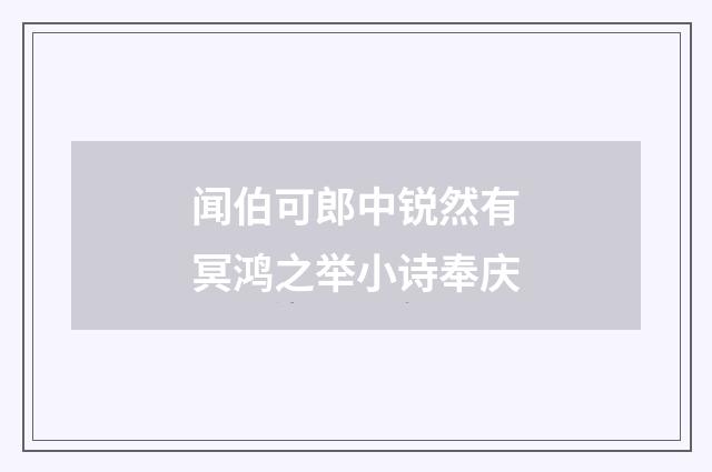 闻伯可郎中锐然有冥鸿之举小诗奉庆