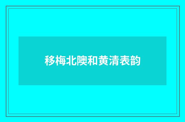 移梅北隩和黄清表韵