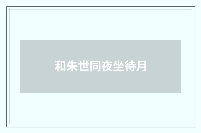 和朱世同夜坐待月