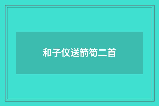 和子仪送箭筍二首