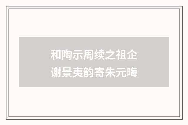 和陶示周续之祖企谢景夷韵寄朱元晦