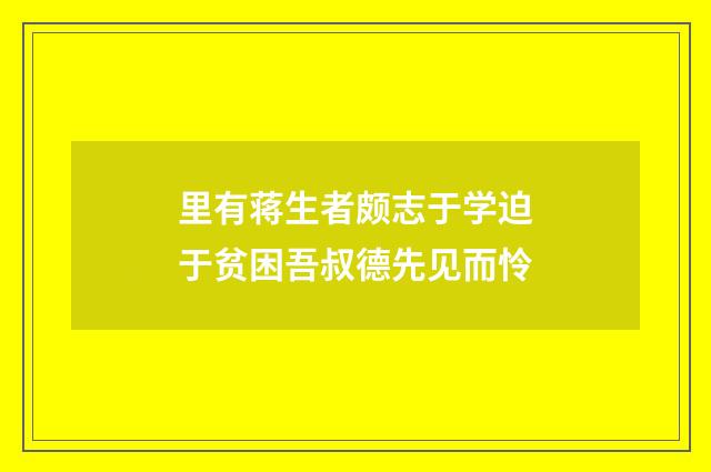 里有蒋生者颇志于学迫于贫困吾叔德先见而怜