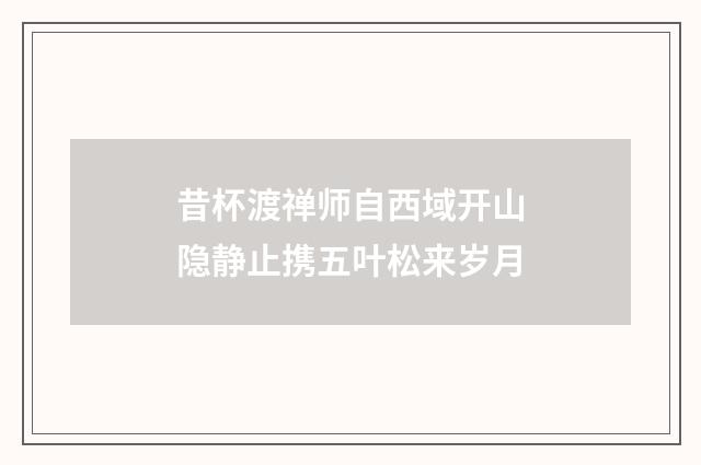 昔杯渡禅师自西域开山隐静止携五叶松来岁月