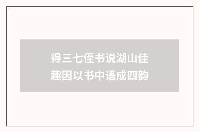 得三七侄书说湖山佳趣因以书中语成四韵