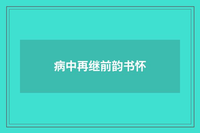 病中再继前韵书怀