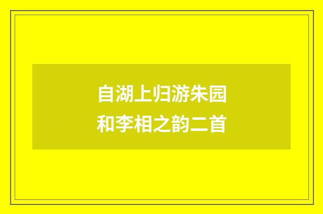 自湖上归游朱园和李相之韵二首