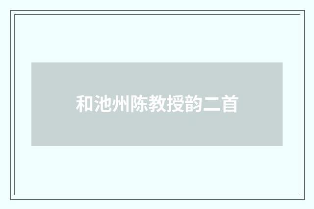 和池州陈教授韵二首