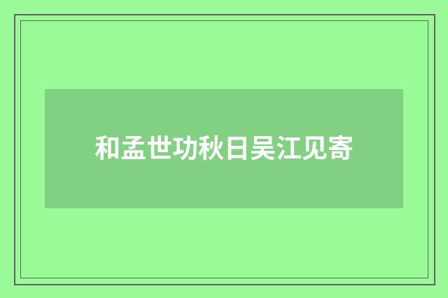 和孟世功秋日吴江见寄