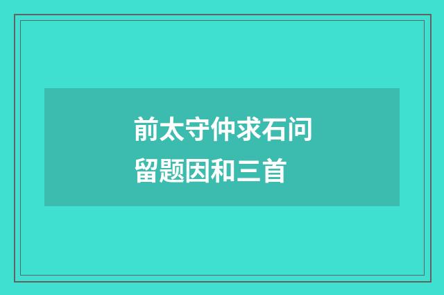 前太守仲求石问留题因和三首