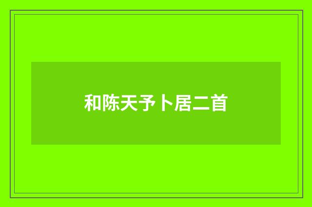 和陈天予卜居二首