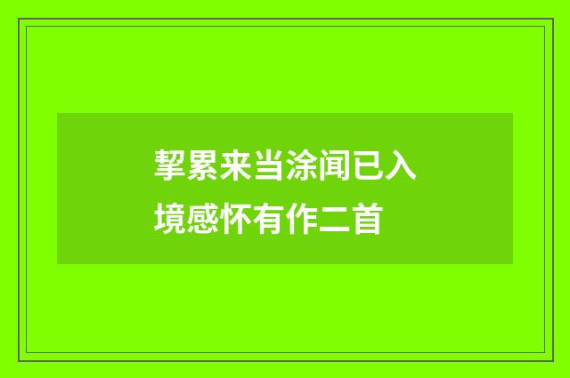 挈累来当涂闻已入境感怀有作二首