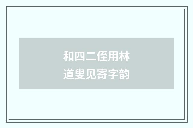 和四二侄用林道叟见寄字韵
