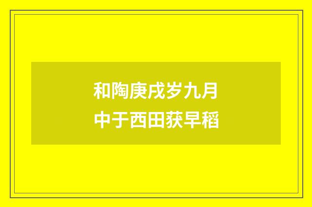 和陶庚戌岁九月中于西田获早稻