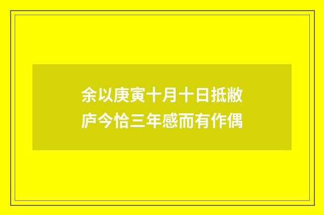 余以庚寅十月十日抵敝庐今恰三年感而有作偶