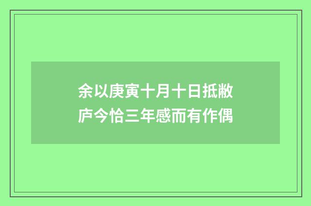 余以庚寅十月十日抵敝庐今恰三年感而有作偶