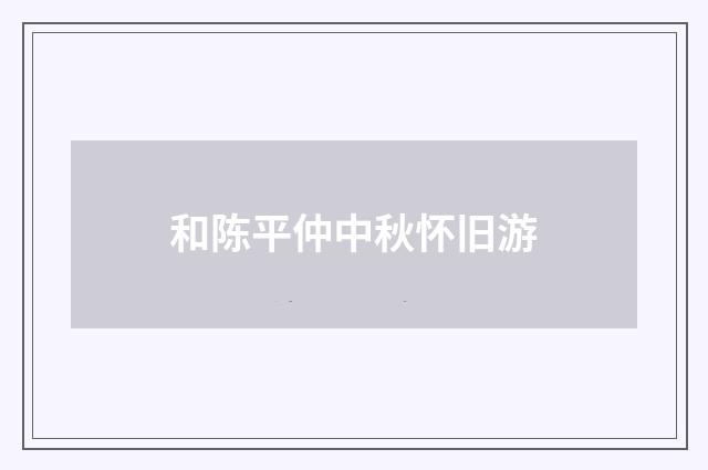 和陈平仲中秋怀旧游