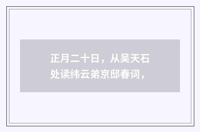 正月二十日，从吴天石处读纬云弟京邸春词，