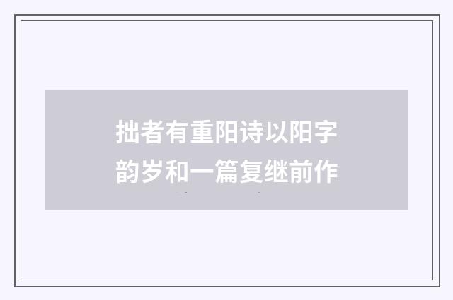 拙者有重阳诗以阳字韵岁和一篇复继前作