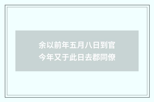 余以前年五月八日到官今年又于此日去郡同僚