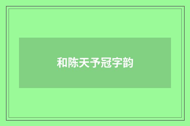 和陈天予冠字韵