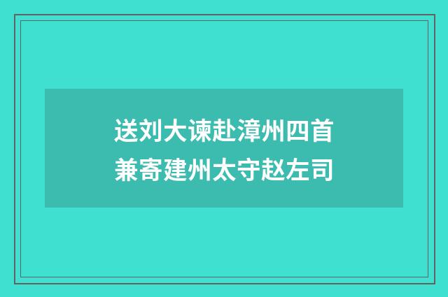 送刘大谏赴漳州四首兼寄建州太守赵左司