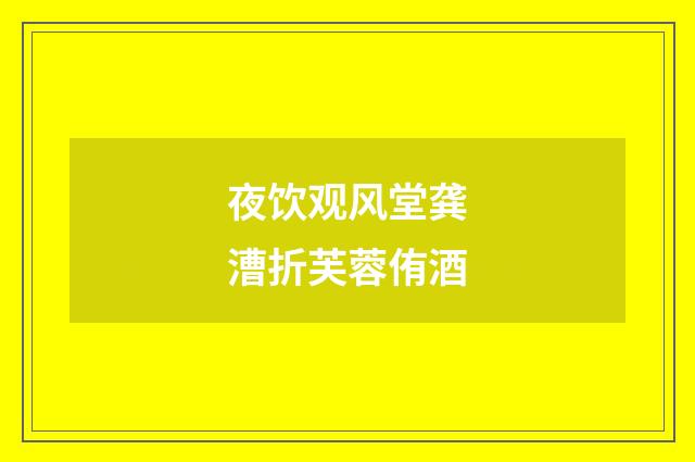 夜饮观风堂龚漕折芙蓉侑酒