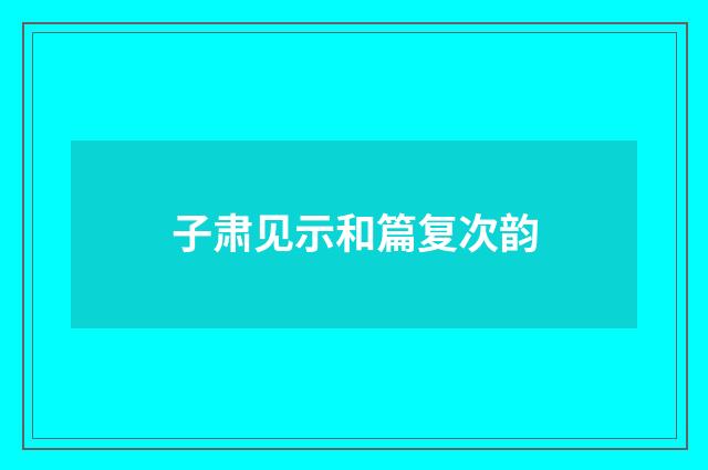 子肃见示和篇复次韵