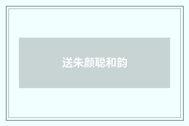 送朱颜聪和韵