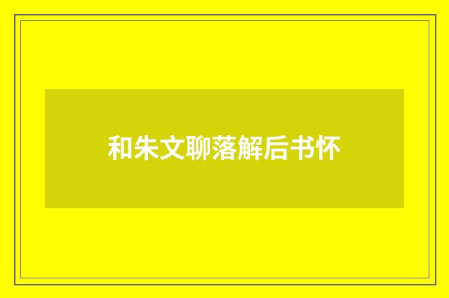 和朱文聊落解后书怀