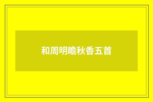 和周明瞻秋香五首
