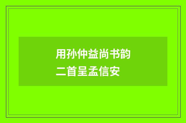 用孙仲益尚书韵二首呈孟信安