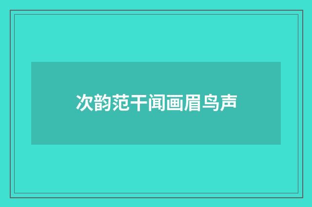 次韵范干闻画眉鸟声