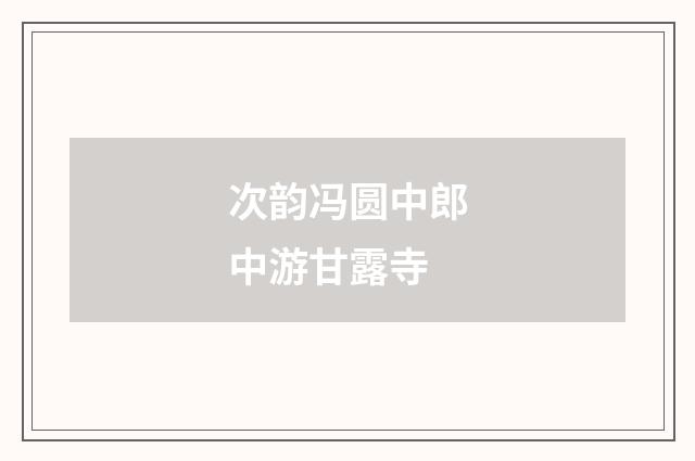 次韵冯圆中郎中游甘露寺