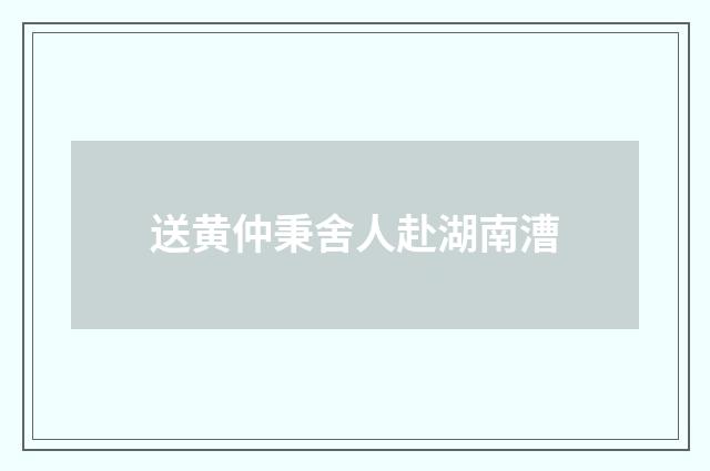 送黄仲秉舍人赴湖南漕