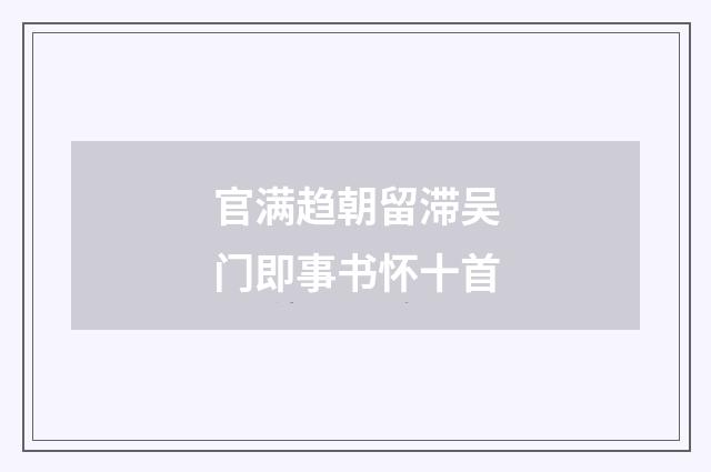 官满趋朝留滞吴门即事书怀十首