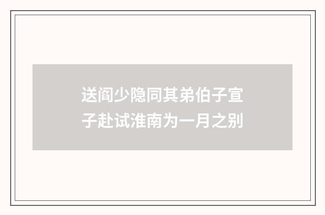 送阎少隐同其弟伯子宣子赴试淮南为一月之别