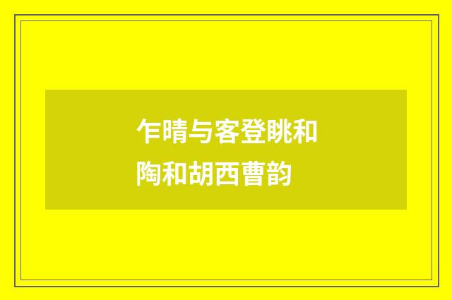 乍晴与客登眺和陶和胡西曹韵