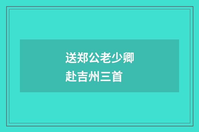 送郑公老少卿赴吉州三首