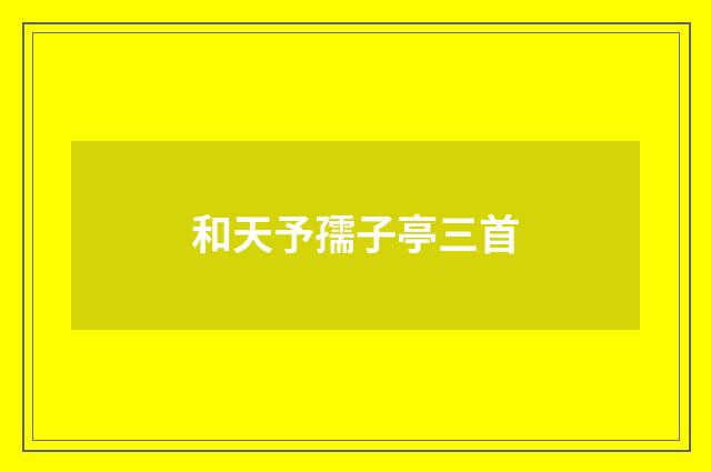 和天予孺子亭三首