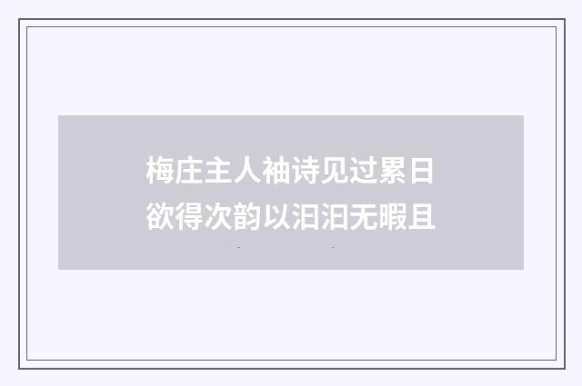 梅庄主人袖诗见过累日欲得次韵以汩汩无暇且
