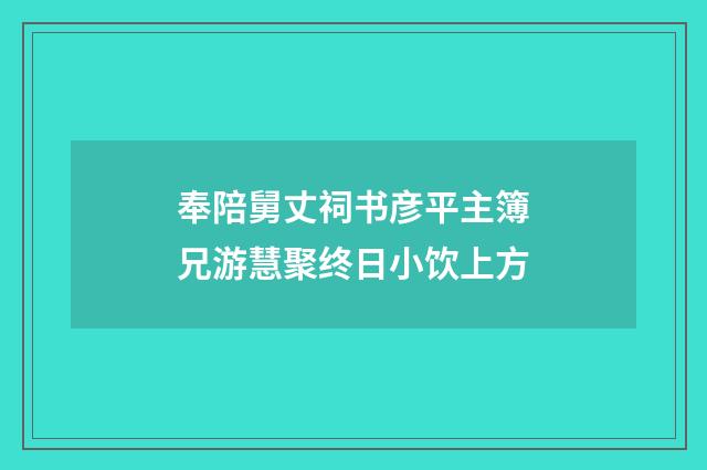 奉陪舅丈祠书彦平主簿兄游慧聚终日小饮上方