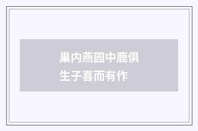 巢内燕园中鹿俱生子喜而有作