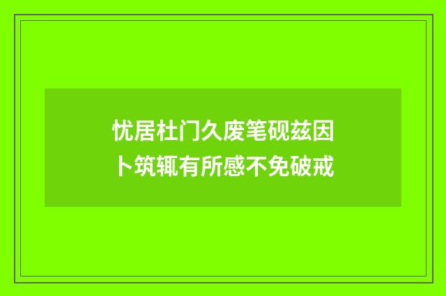 忧居杜门久废笔砚兹因卜筑辄有所感不免破戒