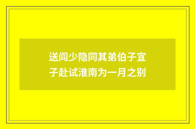 送阎少隐同其弟伯子宣子赴试淮南为一月之别
