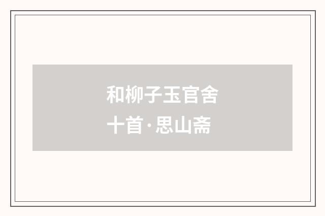 和柳子玉官舍十首·思山斋