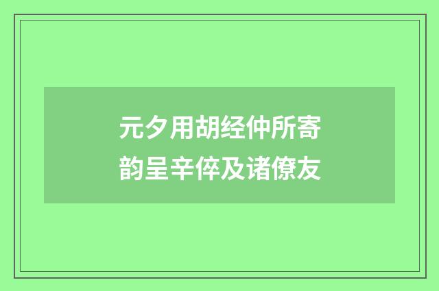 元夕用胡经仲所寄韵呈辛倅及诸僚友