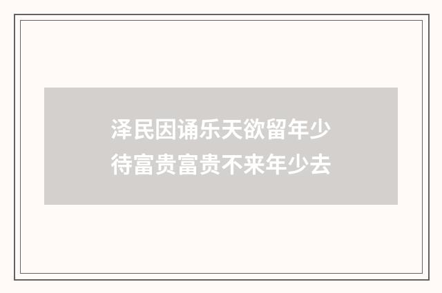 泽民因诵乐天欲留年少待富贵富贵不来年少去